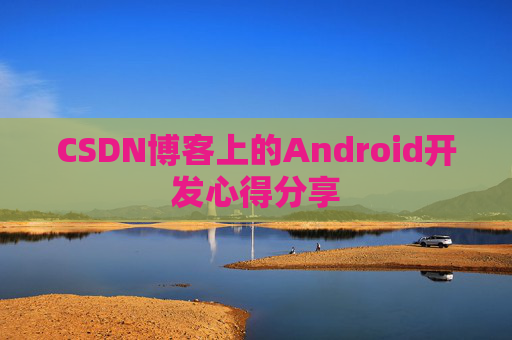 CSDN博客上的Android开发心得分享